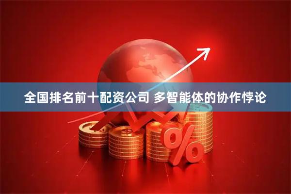 全国排名前十配资公司 多智能体的协作悖论