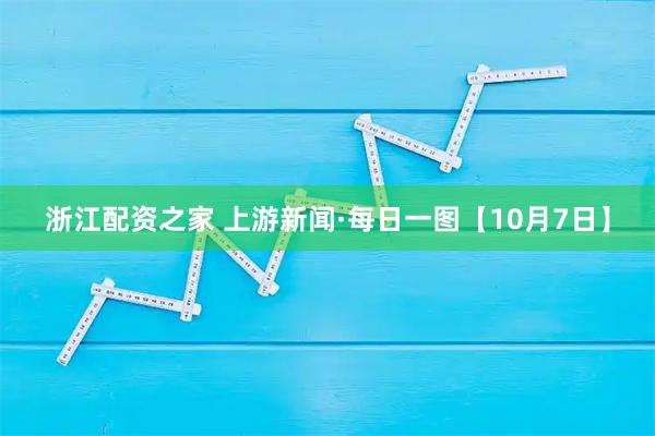 浙江配资之家 上游新闻·每日一图【10月7日】