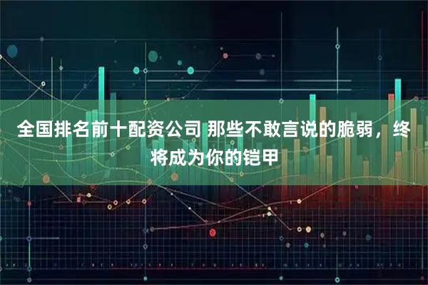 全国排名前十配资公司 那些不敢言说的脆弱，终将成为你的铠甲